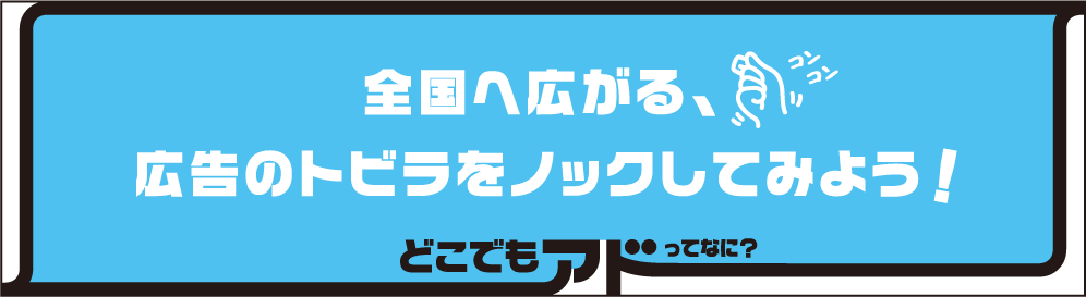 全国へ広がる、広告のトビラをノックしてみよう！
